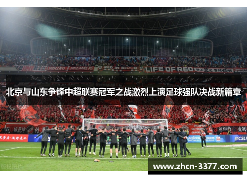 北京与山东争锋中超联赛冠军之战激烈上演足球强队决战新篇章
