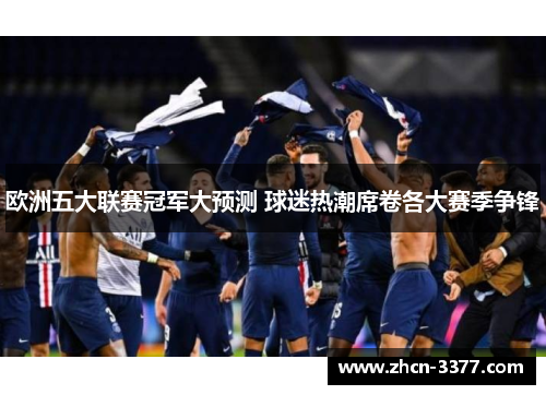 欧洲五大联赛冠军大预测 球迷热潮席卷各大赛季争锋