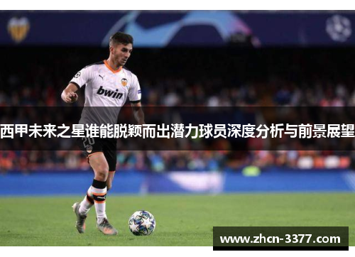 西甲未来之星谁能脱颖而出潜力球员深度分析与前景展望