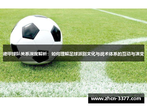德甲球队关系深度解析：如何理解足球派别文化与战术体系的互动与演变