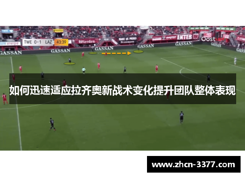 如何迅速适应拉齐奥新战术变化提升团队整体表现