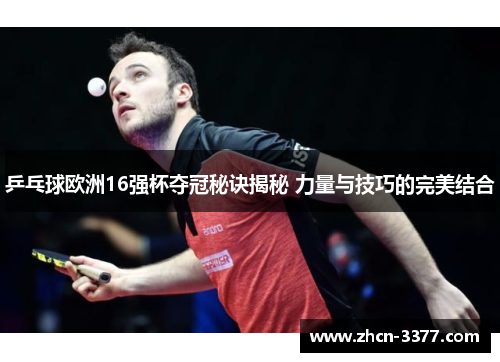 乒乓球欧洲16强杯夺冠秘诀揭秘 力量与技巧的完美结合