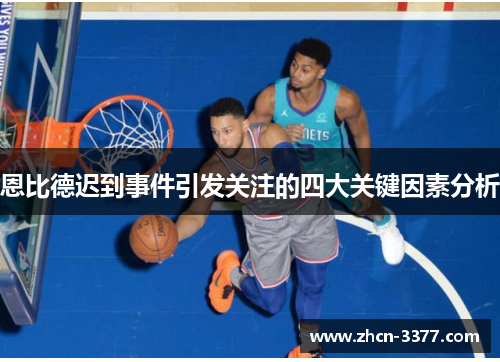 恩比德迟到事件引发关注的四大关键因素分析