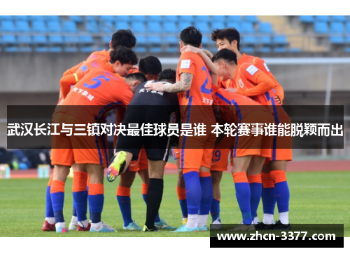 武汉长江与三镇对决最佳球员是谁 本轮赛事谁能脱颖而出
