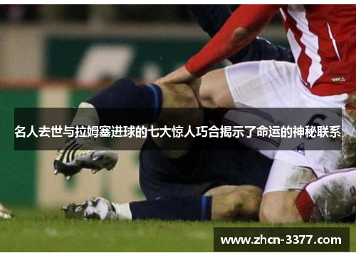 名人去世与拉姆塞进球的七大惊人巧合揭示了命运的神秘联系
