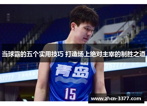 当球霸的五个实用技巧 打造场上绝对主宰的制胜之道
