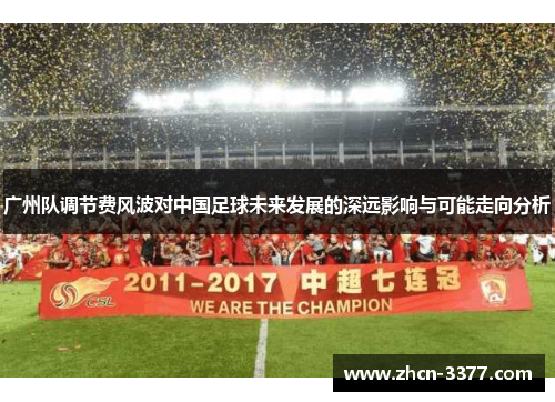 广州队调节费风波对中国足球未来发展的深远影响与可能走向分析