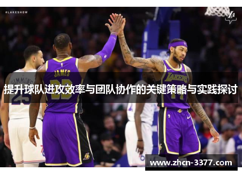 提升球队进攻效率与团队协作的关键策略与实践探讨