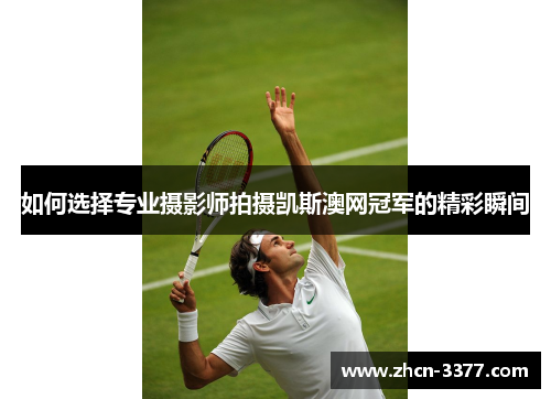 如何选择专业摄影师拍摄凯斯澳网冠军的精彩瞬间