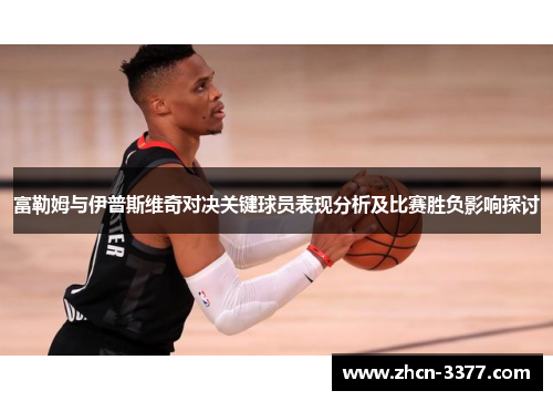 富勒姆与伊普斯维奇对决关键球员表现分析及比赛胜负影响探讨