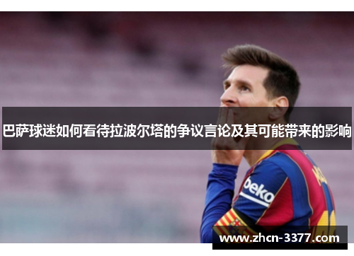 巴萨球迷如何看待拉波尔塔的争议言论及其可能带来的影响