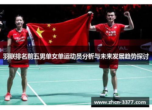 羽联排名前五男单女单运动员分析与未来发展趋势探讨