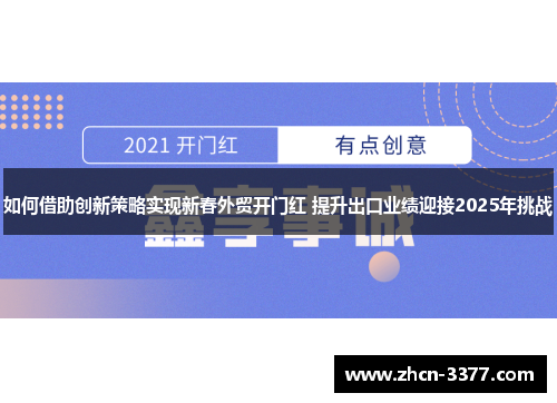 如何借助创新策略实现新春外贸开门红 提升出口业绩迎接2025年挑战