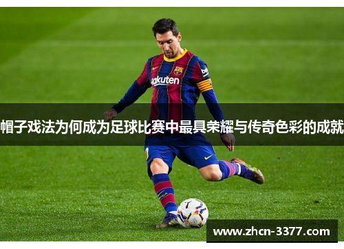 帽子戏法为何成为足球比赛中最具荣耀与传奇色彩的成就