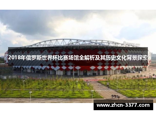 2018年俄罗斯世界杯比赛场馆全解析及其历史文化背景探索