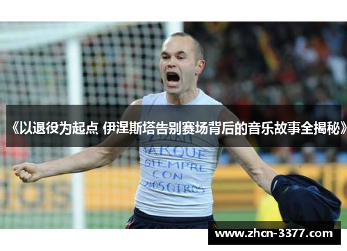 《以退役为起点 伊涅斯塔告别赛场背后的音乐故事全揭秘》