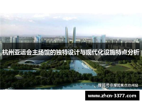 杭州亚运会主场馆的独特设计与现代化设施特点分析