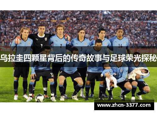 乌拉圭四颗星背后的传奇故事与足球荣光探秘