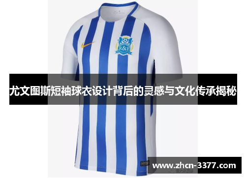 尤文图斯短袖球衣设计背后的灵感与文化传承揭秘
