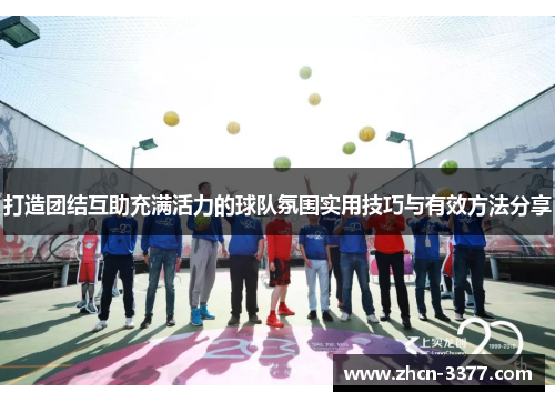 打造团结互助充满活力的球队氛围实用技巧与有效方法分享 打造团结互助充满活力的球队氛围实用技巧与有效方法分享