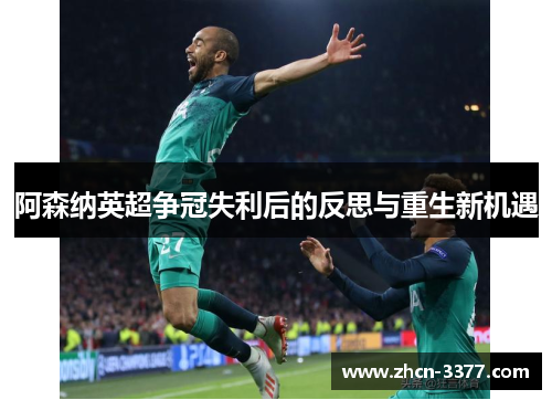 阿森纳英超争冠失利后的反思与重生新机遇