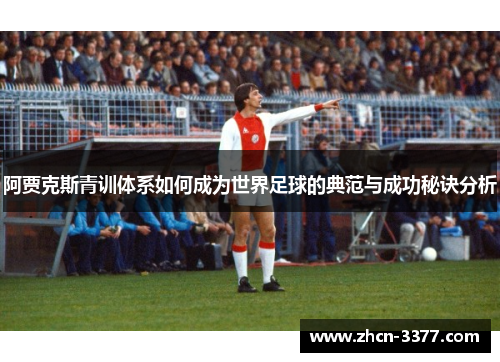 阿贾克斯青训体系如何成为世界足球的典范与成功秘诀分析 阿贾克斯青训体系如何成为世界足球的典范与成功秘诀分析