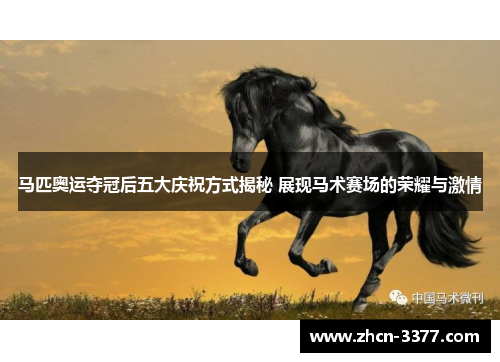 马匹奥运夺冠后五大庆祝方式揭秘 展现马术赛场的荣耀与激情 马匹奥运夺冠后五大庆祝方式揭秘 展现马术赛场的荣耀与激情