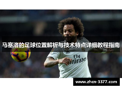 马塞洛的足球位置解析与技术特点详细教程指南 马塞洛的足球位置解析与技术特点详细教程指南