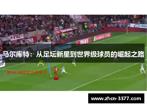 马尔库特：从足坛新星到世界级球员的崛起之路