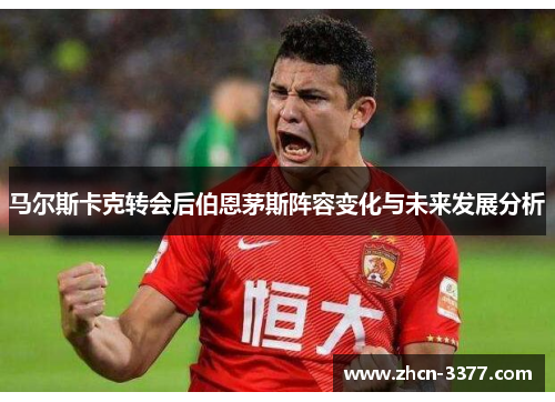 马尔斯卡克转会后伯恩茅斯阵容变化与未来发展分析 马尔斯卡克转会后伯恩茅斯阵容变化与未来发展分析