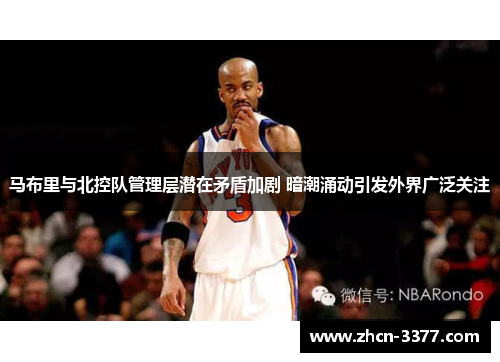 马布里与北控队管理层潜在矛盾加剧 暗潮涌动引发外界广泛关注 马布里与北控队管理层潜在矛盾加剧 暗潮涌动引发外界广泛关注
