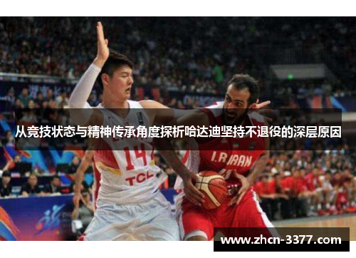 从竞技状态与精神传承角度探析哈达迪坚持不退役的深层原因