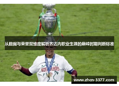 从数据与荣誉双维度解析齐达内职业生涯的巅峰时期判断标准