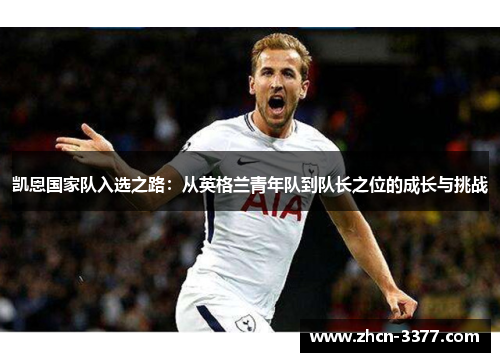 凯恩国家队入选之路：从英格兰青年队到队长之位的成长与挑战