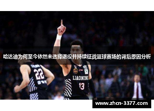 哈达迪为何至今依然未选择退役并持续征战篮球赛场的背后原因分析