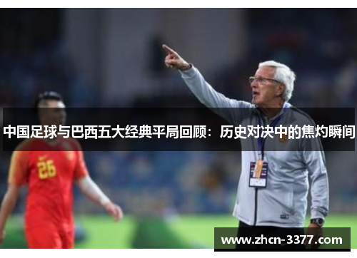 中国足球与巴西五大经典平局回顾:历史对决中的焦灼瞬间 中国足球与巴西五大经典平局回顾:历史对决中的焦灼瞬间