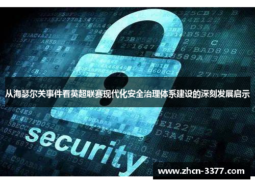 从海瑟尔关事件看英超联赛现代化安全治理体系建设的深刻发展启示 从海瑟尔关事件看英超联赛现代化安全治理体系建设的深刻发展启示