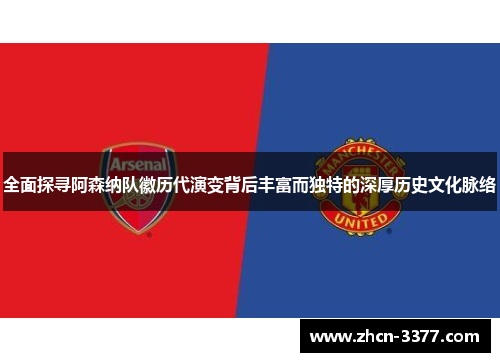 全面探寻阿森纳队徽历代演变背后丰富而独特的深厚历史文化脉络 全面探寻阿森纳队徽历代演变背后丰富而独特的深厚历史文化脉络