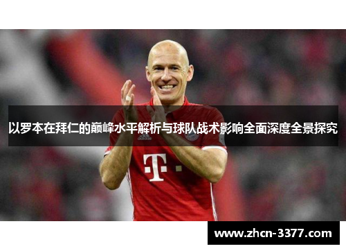 以罗本在拜仁的巅峰水平解析与球队战术影响全面深度全景探究 以罗本在拜仁的巅峰水平解析与球队战术影响全面深度全景探究