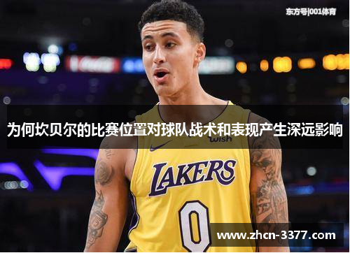 为何坎贝尔的比赛位置对球队战术和表现产生深远影响 为何坎贝尔的比赛位置对球队战术和表现产生深远影响