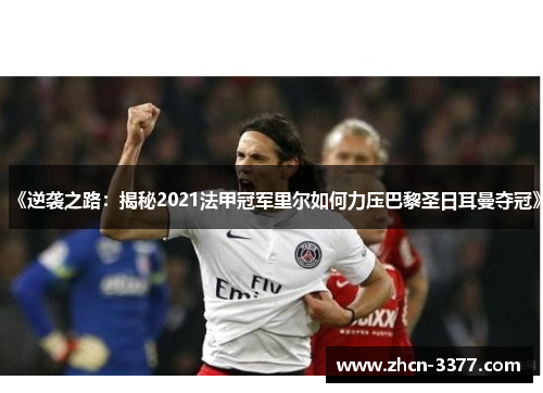 《逆袭之路:揭秘2021法甲冠军里尔如何力压巴黎圣日耳曼夺冠》 《逆袭之路:揭秘2021法甲冠军里尔如何力压巴黎圣日耳曼夺冠》