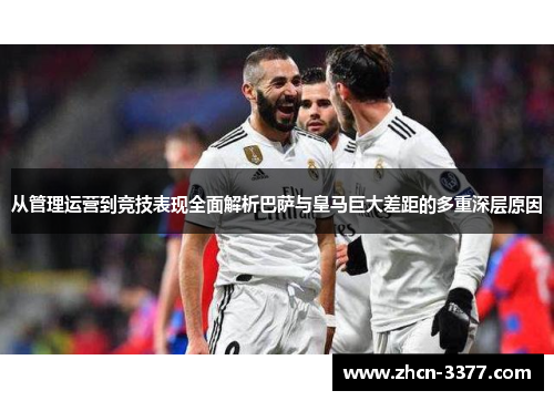 从管理运营到竞技表现全面解析巴萨与皇马巨大差距的多重深层原因 从管理运营到竞技表现全面解析巴萨与皇马巨大差距的多重深层原因
