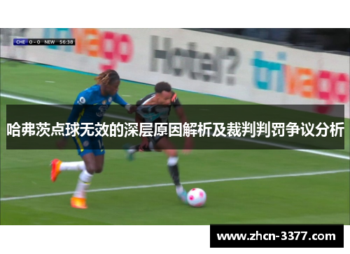 哈弗茨点球无效的深层原因解析及裁判判罚争议分析