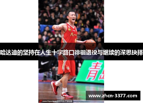 哈达迪的坚持在人生十字路口徘徊退役与继续的深思抉择 哈达迪的坚持在人生十字路口徘徊退役与继续的深思抉择