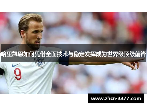 哈里凯恩如何凭借全面技术与稳定发挥成为世界级顶级前锋
