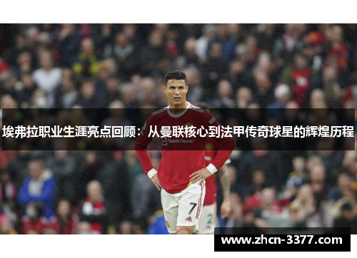 埃弗拉职业生涯亮点回顾:从曼联核心到法甲传奇球星的辉煌历程 埃弗拉职业生涯亮点回顾:从曼联核心到法甲传奇球星的辉煌历程