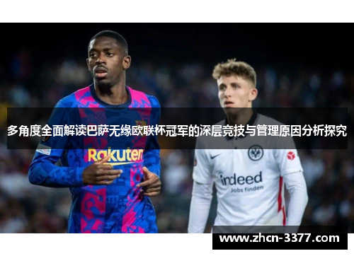 多角度全面解读巴萨无缘欧联杯冠军的深层竞技与管理原因分析探究 多角度全面解读巴萨无缘欧联杯冠军的深层竞技与管理原因分析探究