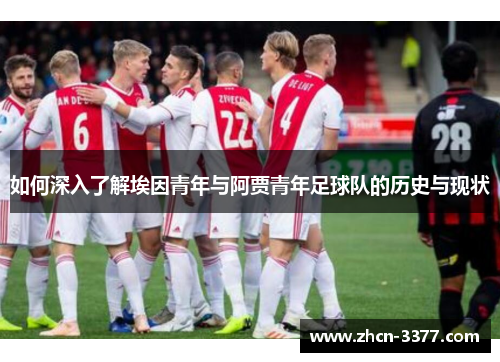 如何深入了解埃因青年与阿贾青年足球队的历史与现状 如何深入了解埃因青年与阿贾青年足球队的历史与现状