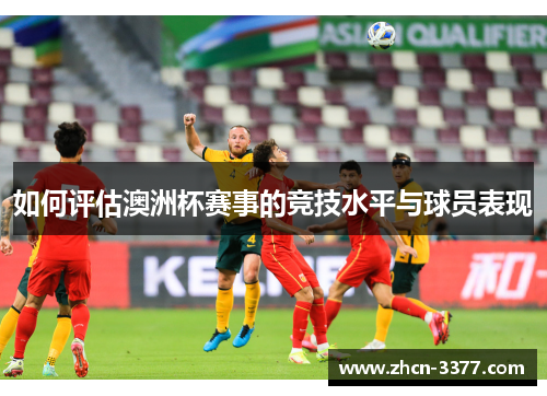 如何评估澳洲杯赛事的竞技水平与球员表现 如何评估澳洲杯赛事的竞技水平与球员表现