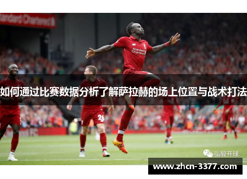 如何通过比赛数据分析了解萨拉赫的场上位置与战术打法 如何通过比赛数据分析了解萨拉赫的场上位置与战术打法